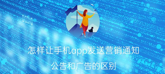 怎样让手机app发送营销通知 公告和广告的区别？